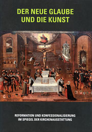 Der neue Glaube und die Kunst - Reformation und Konfessionalisierung im Spiegel der Kirchenausstattung 